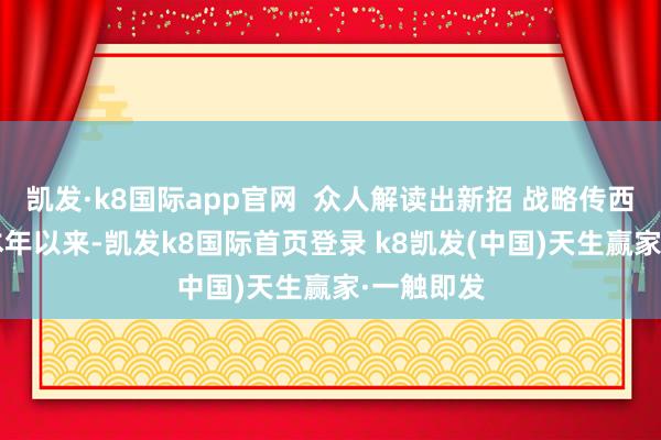 凯发·k8国际app官网  众人解读出新招 战略传西席猜忌  本年以来-凯发k8国际首页登录 k8凯发(中国)天生赢家·一触即发