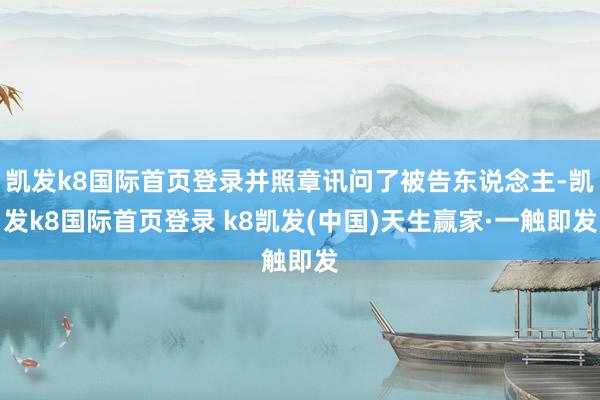 凯发k8国际首页登录并照章讯问了被告东说念主-凯发k8国际首页登录 k8凯发(中国)天生赢家·一触即发