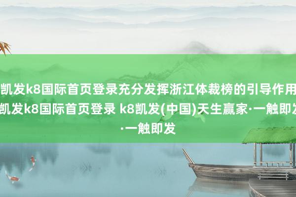 凯发k8国际首页登录充分发挥浙江体裁榜的引导作用-凯发k8国际首页登录 k8凯发(中国)天生赢家·一触即发