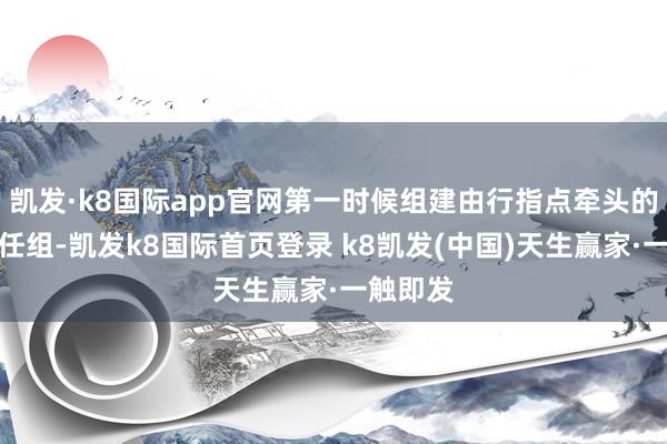 凯发·k8国际app官网第一时候组建由行指点牵头的专项责任组-凯发k8国际首页登录 k8凯发(中国)天生赢家·一触即发