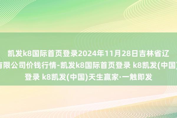 凯发k8国际首页登录2024年11月28日吉林省辽源市仙城物流园区有限公司价钱行情-凯发k8国际首页登录 k8凯发(中国)天生赢家·一触即发