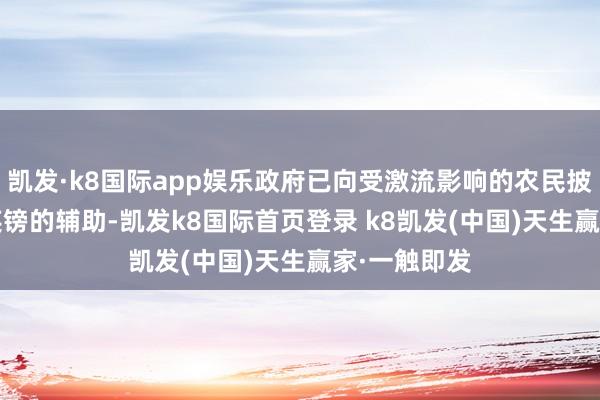 凯发·k8国际app娱乐政府已向受激流影响的农民披发5750万英镑的辅助-凯发k8国际首页登录 k8凯发(中国)天生赢家·一触即发