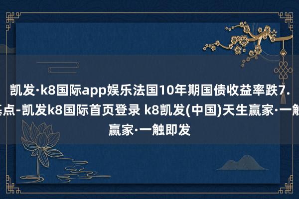 凯发·k8国际app娱乐法国10年期国债收益率跌7.8个基点-凯发k8国际首页登录 k8凯发(中国)天生赢家·一触即发