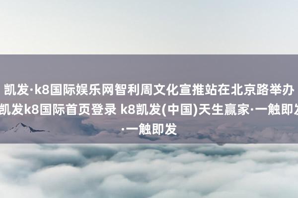 凯发·k8国际娱乐网智利周文化宣推站在北京路举办-凯发k8国际首页登录 k8凯发(中国)天生赢家·一触即发