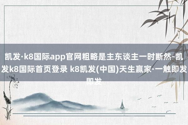 凯发·k8国际app官网粗略是主东谈主一时断然-凯发k8国际首页登录 k8凯发(中国)天生赢家·一触即发