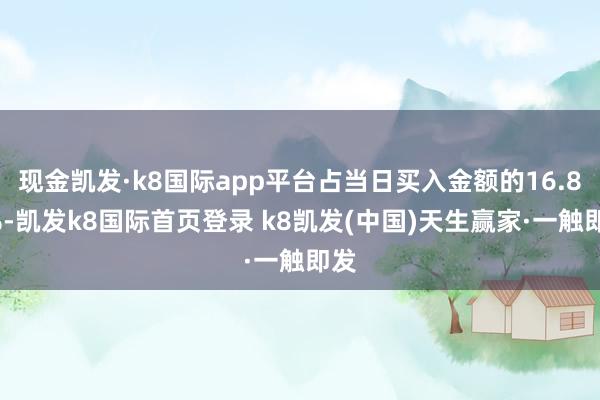 现金凯发·k8国际app平台占当日买入金额的16.87%-凯发k8国际首页登录 k8凯发(中国)天生赢家·一触即发