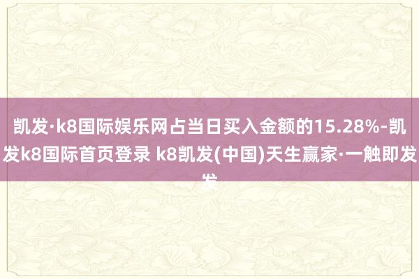 凯发·k8国际娱乐网占当日买入金额的15.28%-凯发k8国际首页登录 k8凯发(中国)天生赢家·一触即发