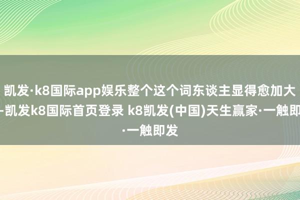 凯发·k8国际app娱乐整个这个词东谈主显得愈加大气-凯发k8国际首页登录 k8凯发(中国)天生赢家·一触即发